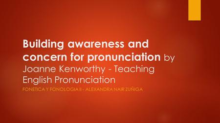 Building awareness and concern for pronunciation by Joanne Kenworthy - Teaching English Pronunciation FONETICA Y FONOLOGIA II - ALEXANDRA NAIR ZUÑIGA.