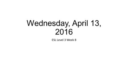 Wednesday, April 13, 2016 ESL Level 3 Week 8. Announcements We will start working on our EL Civics this week Units 13-14 this week.