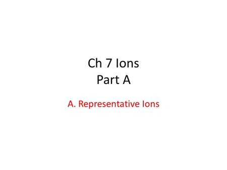 Ch 7 Ions Part A A. Representative Ions. Valence e- # Valence e- for representative elements – use group A group numbers Group # 1A2A3A4A5A6A7A8A # Ve-12345678.