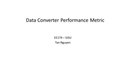 Data Converter Performance Metric EE174 – SJSU Tan Nguyen.