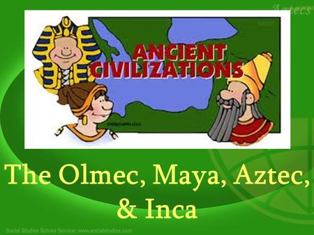 The Olmec, Maya, Aztec, & Inca