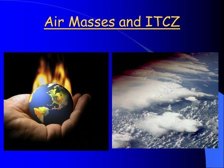 Air Masses and ITCZ. Topic 4: Air Masses and ITCZ Global wind circulation and ocean currents are important in determining climate patterns. These are.