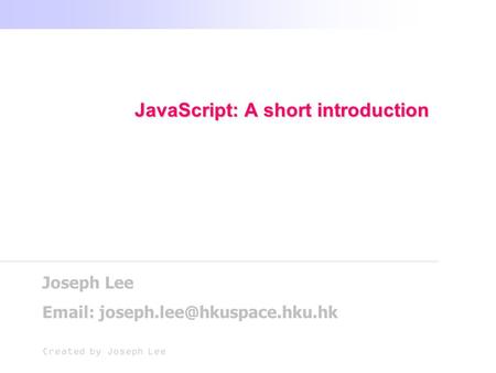 JavaScript: A short introduction Joseph Lee   Created by Joseph Lee.