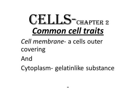 CELLS- Chapter 2 Common cell traits Cell membrane- a cells outer covering And Cytoplasm- gelatinlike substance -