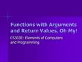 Functions with Arguments and Return Values, Oh My! CS303E: Elements of Computers and Programming.