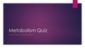 Metabolism Quiz CHECK YOUR UNDERSTANDING. Metabolism: Anabolism/Catabolism Select the correct metabolic term for the following: 1. The breaking down of.