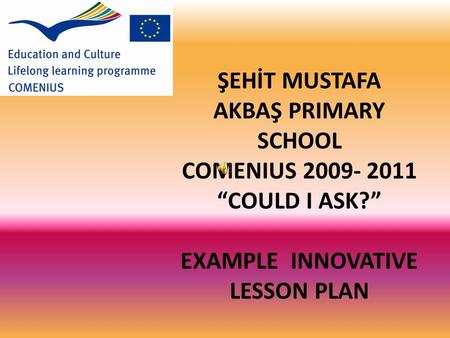 ŞEHİT MUSTAFA AKBAŞ PRIMARY SCHOOL COMENIUS 2009- 2011 “COULD I ASK?” EXAMPLE INNOVATIVE LESSON PLAN.