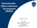 Massachusetts Office of Business Development (MOBD) October 13, 2015 Jon Golnik Regional Director-Central MA 617-595-6256