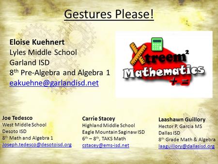 Gestures Please! Joe Tedesco West Middle School Desoto ISD 8 th Math and Algebra 1 Carrie Stacey Highland Middle School Eagle.