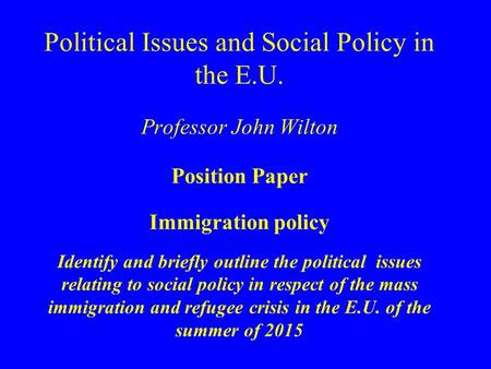 Political Issues and Social Policy in the E.U. Professor John Wilton Position Paper Immigration policy Identify and briefly outline the political issues.