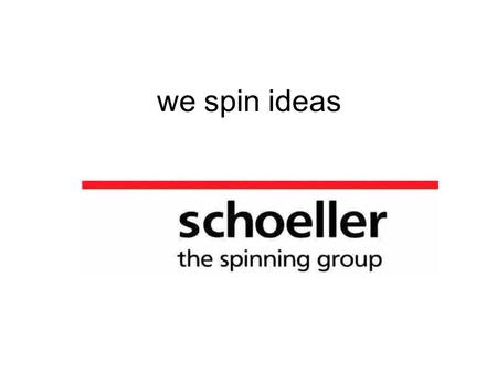 We spin ideas. Schoeller – Short Facts founded 1849 by the family Schoeller one of the most important worsted spinner in western Europe part of the Swiss.