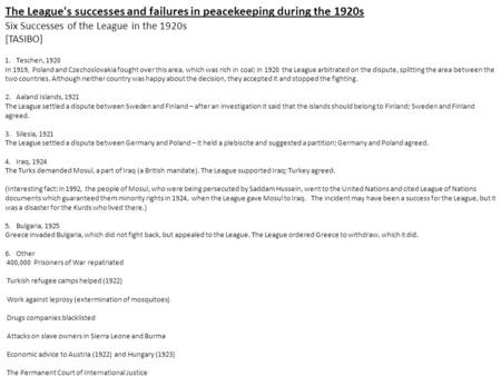 The League's successes and failures in peacekeeping during the 1920s Six Successes of the League in the 1920s [TASIBO] 1. Teschen, 1920 In 1919, Poland.