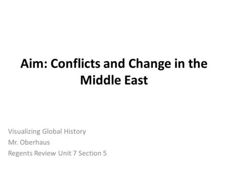 Aim: Conflicts and Change in the Middle East Visualizing Global History Mr. Oberhaus Regents Review Unit 7 Section 5.