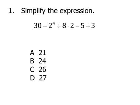 1.Simplify the expression. A 21 B 24 C 26 D 27. 2.To rent a room for a party, a hotel charges $100 plus $37.50 for each hour. What was the cost of renting.