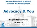 Slide 1 © 2016 NASFAA National Association of Student Financial Aid Administrators © 2016 NASFAA Advocacy & You Megan McClean Coval NCASFAA © 2016 NASFAA.