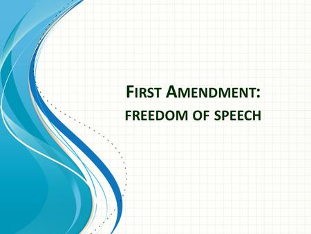 F IRST A MENDMENT : FREEDOM OF SPEECH. First Amendment Text Congress shall make no law respecting an establishment of religion, or prohibiting the free.