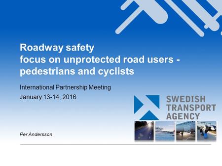 Roadway safety focus on unprotected road users - pedestrians and cyclists International Partnership Meeting January 13-14, 2016 Per Andersson.