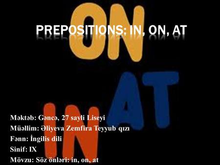 Məktəb: Gəncə, 27 sayli Liseyi Müəllim: Əliyeva Zemfira Teyyub qızı Fənn: İngilis dili Sinif: IX Mövzu: Söz önləri: in, on, at.