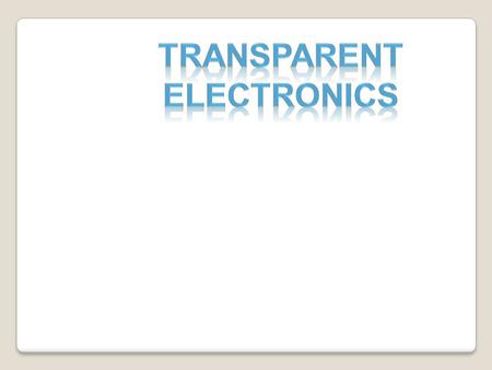 Electronic devices which are  Optically transparent  See-through  Invisibly light in weight  Transparent in visible portion of the Electromagnetic.