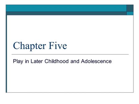 Chapter Five Play in Later Childhood and Adolescence.