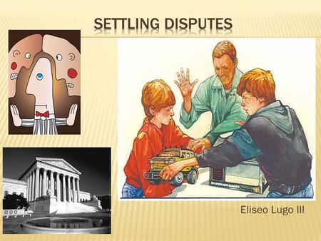 Eliseo Lugo III.  Distinguish among the three most common methods for settling disputes outside of the courtroom.  Define the terms: settlement, arbitration,