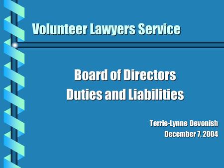 Volunteer Lawyers Service Board of Directors Duties and Liabilities Terrie-Lynne Devonish December 7, 2004.