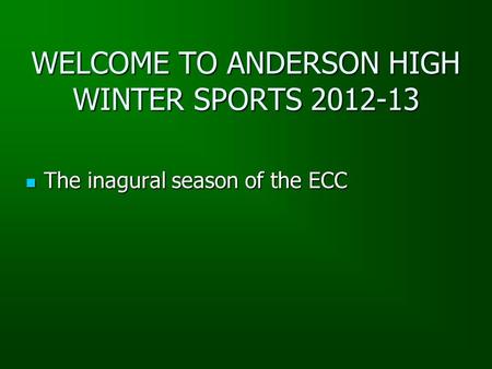 WELCOME TO ANDERSON HIGH WINTER SPORTS 2012-13 The inagural season of the ECC The inagural season of the ECC.