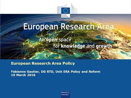 Why does ERA Need to Flourish European Research Area Policy Fabienne Gautier, DG RTD, Unit ERA Policy and Reform 10 March 2016.