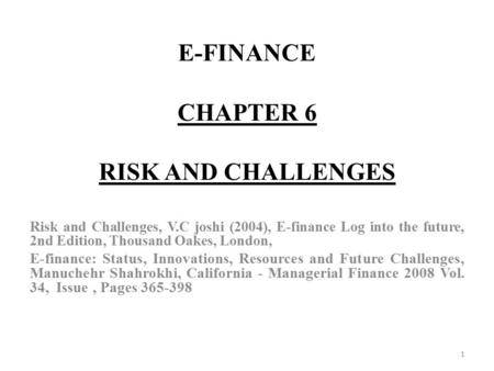 E-FINANCE CHAPTER 6 RISK AND CHALLENGES Risk and Challenges, V.C joshi (2004), E-finance Log into the future, 2nd Edition, Thousand Oakes, London, E-finance: