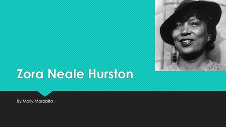 Zora Neale Hurston By Molly Morabito. Background Information  Eatonville, FL  Moved to Maryland, went to Morgan Academy  Studied literature and philosophy.