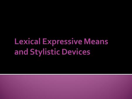 Lexical Expressive Means and Stylistic Devices Intentional Mixing of the Stylistic Aspect of Words Interaction of Different Types of Lexical Meaning Intensification.