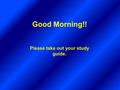 Good Morning!! Please take out your study guide..