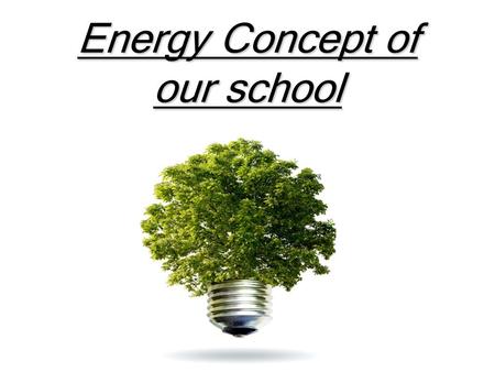 Energy Concept of our school. Table of content 1. Our school as a passive house 2.Clean Energy 3.Control of the electricity.