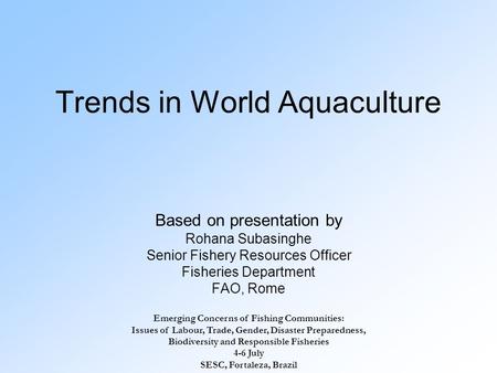 Trends in World Aquaculture Based on presentation by Rohana Subasinghe Senior Fishery Resources Officer Fisheries Department FAO, Rome Emerging Concerns.