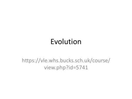 Evolution https://vle.whs.bucks.sch.uk/course/ view.php?id=5741.