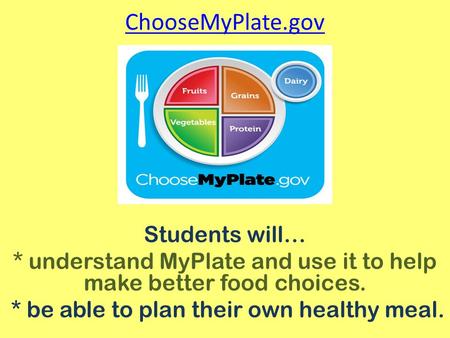 ChooseMyPlate.gov Students will… * understand MyPlate and use it to help make better food choices. * be able to plan their own healthy meal.