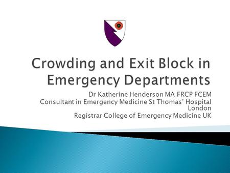 Dr Katherine Henderson MA FRCP FCEM Consultant in Emergency Medicine St Thomas’ Hospital London Registrar College of Emergency Medicine UK.