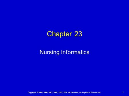 1 Copyright © 2009, 2006, 2003, 2000, 1997, 1994 by Saunders, an imprint of Elsevier Inc. Chapter 23 Nursing Informatics.