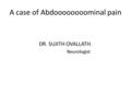 A case of Abdoooooooominal pain DR. SUJITH OVALLATH. Neurologist.