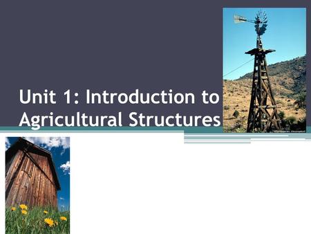 Unit 1: Introduction to Agricultural Structures. Objectives 1.1 Define Terms 1.2 Examine the importance of agricultural construction and structures 1.3.