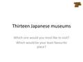 Thirteen Japanese museums Which one would you most like to visit? Which would be your least favourite place?