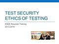 TEST SECURITY ETHICS OF TESTING KSDE Required Training 2013-2014.