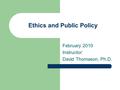 Ethics and Public Policy February 2010 Instructor: David Thomason, Ph.D.