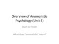 Overview of Anomalistic Psychology (Unit 4) Start to Finish What does ‘anomalistic’ mean?