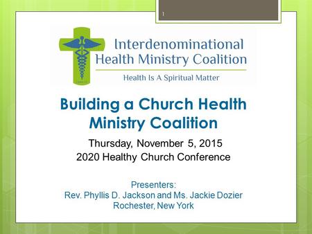 Building a Church Health Ministry Coalition Thursday, November 5, 2015 2020 Healthy Church Conference Presenters: Rev. Phyllis D. Jackson and Ms. Jackie.