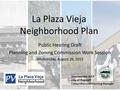 La Plaza Vieja Neighborhood Plan Public Hearing Draft Planning and Zoning Commission Work Session Wednesday, August 26, 2015 Sara Dechter, AICP City of.