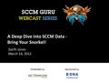 Moderated by:Sponsored by: A Deep Dive into SCCM Data - Bring Your Snorkel! Garth Jones March 14, 2012.