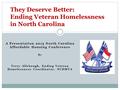 A Presentation 2015 North Carolina Affordable Housing Conference By Terry Allebaugh, Ending Veteran Homelessness Coordinator, NCDMVA They Deserve Better: