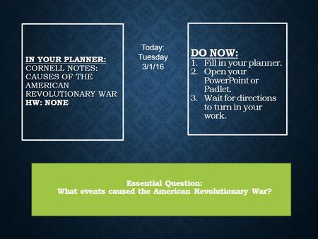 IN YOUR PLANNER: CORNELL NOTES: CAUSES OF THE AMERICAN REVOLUTIONARY WAR HW: NONE DO NOW: 1.Fill in your planner. 2.Open your PowerPoint or Padlet. 3.Wait.