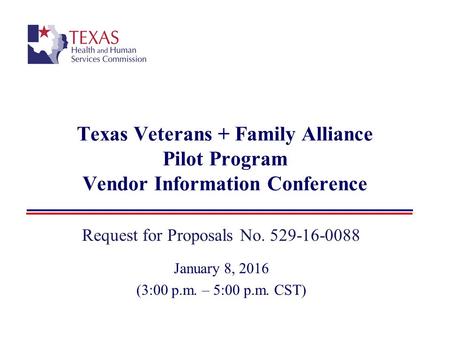 Texas Veterans + Family Alliance Pilot Program Vendor Information Conference Request for Proposals No. 529-16-0088 January 8, 2016 (3:00 p.m. – 5:00 p.m.